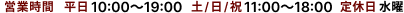 営業時間　平日10：00から19：00　土・日・祝11：00から18：00 定休日：水曜日